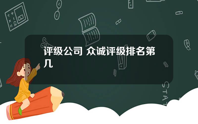 评级公司 众诚评级排名第几